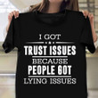 I Got Trust Issues Because People Got Lying Issues Shirt Gifts For Sarcastic Friends