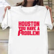 Houston You Have A Problem Phillies Shirt Philadelphia Phillies Baseball Team Merch