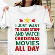 I Just Want To Bake Stuff And Watch Christmas Movies All Day Shirt Merry Christmas Gifts