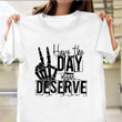 Have The Day You Deserve Shirt Adult Humor T-Shirt Gifts For Cousin