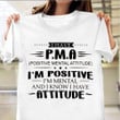 I Have PMA I'm Positive I'm Mental And I Know I Have Attitude Shirt Funny Adult Tee Shirts Gift