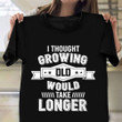I Thought Growing Old Would Take Longer Shirt Funny Design T-Shirt Gifts For Friends