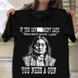 Native American If The Says You Don't Need A Gun You Need A Gun Shirt Gifts For Men Women