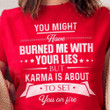You Might Have Burned Me With Your Lies But Karma Shirt Funny Sarcastic Saying T-Shirts Gift
