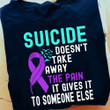Suicide Awareness Shirt Suicide Doesn't Take Away The Pain It Gives It To Someone Else