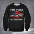 Try That In A Small Town Sweatshirt Gun Lovers American Flag Sweatshirt Gifts For Patriots