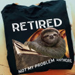 Sloth Retired Not My Problem Anymore Shirt Funny Sloth T-Shirt Retirement Gift Ideas
