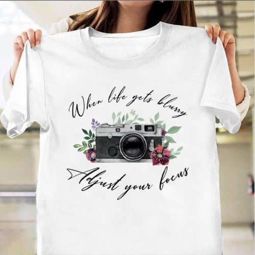 When Life Gets Blurry Adjust Your Focus Shirt Fun Quotes Photographer T-Shirt Gift