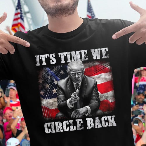 Trump 2024 It's Time We Circle Back Shirt Support Trump Design T-Shirt Gift For Him Her