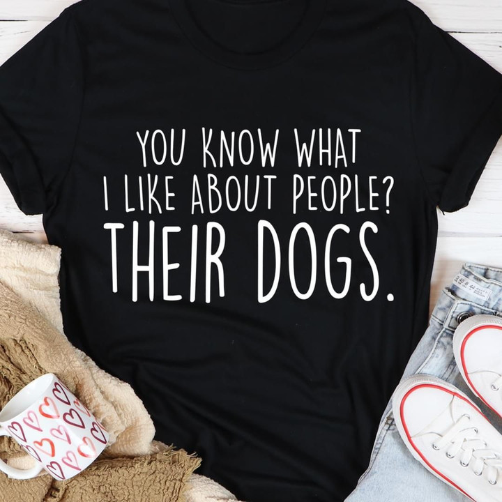 You Know What I Like About People Their Dogs Cool Sayings For Shirts Funny Novelty Tee Shirts