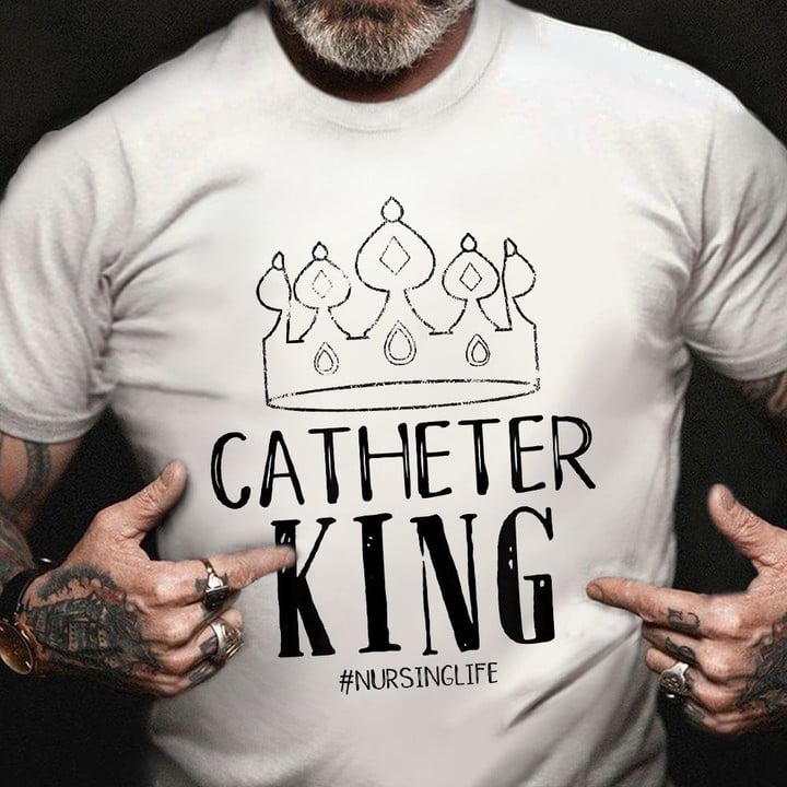 Catheter King Nursing Life Mens Shirt Gift For Male Nurse Graduation Ideas