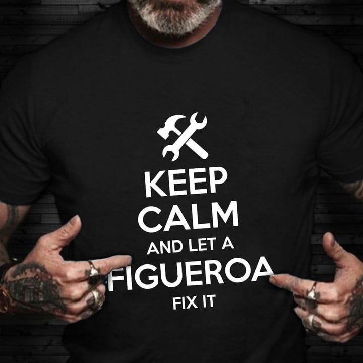 Custom Last Name Shirt Keep Calm And Let A Figueroa Full Custom Family Shirt