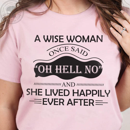 A Wise Woman Once Said Oh Hell No & She Lived Happily After Ever Womens Shirt Funny Sayings