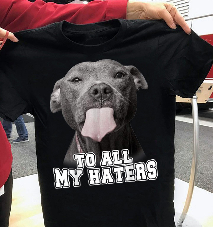 Pitbull Dog To All My Haters T-Shirt Hilarious Funny Dog Graphic Tee Pitbull Shirt