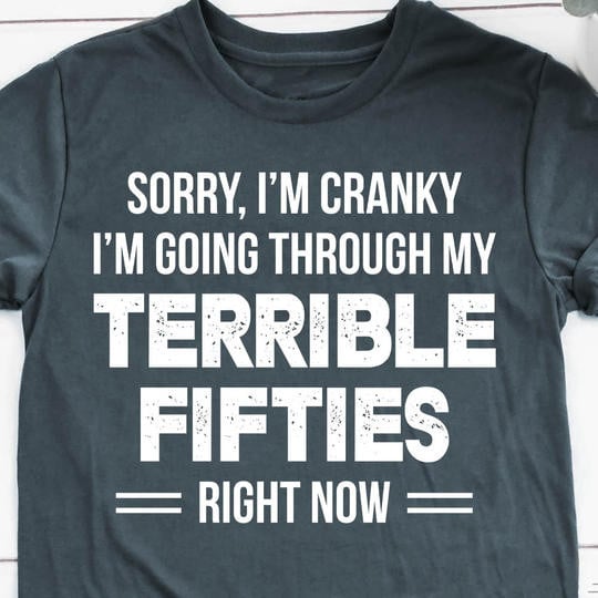 Sorry I'm Cranky I'm Going Through My Terrible Fifties Shirt Funny Sayings Turning 50 Shirts