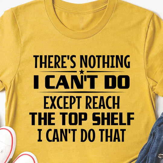 There's Nothing I Can Do Except Reach The Top Shelf Shirt Funny Gifts For Short Friends