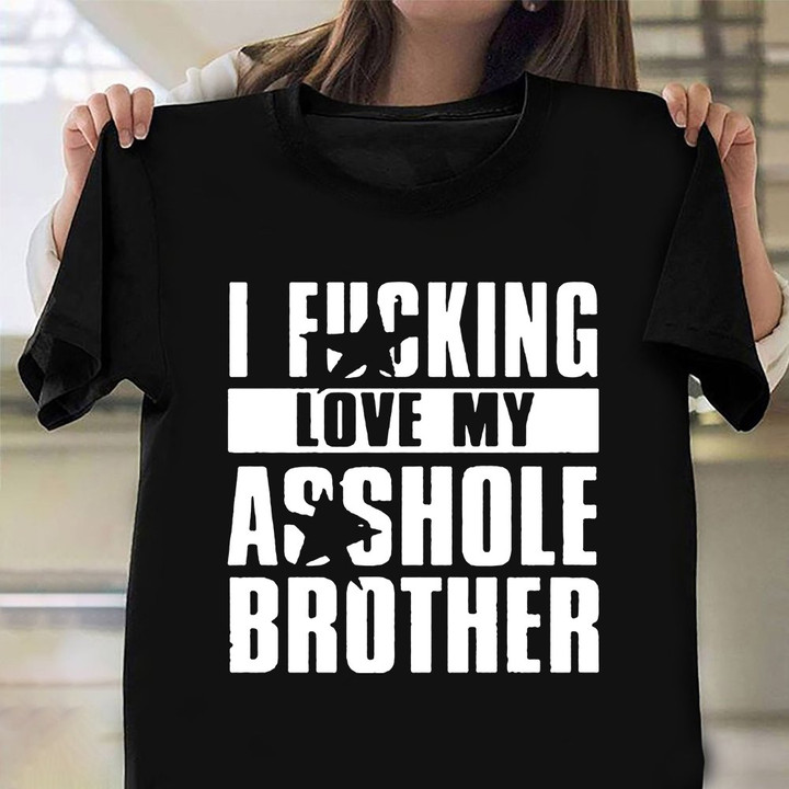 I Fucking Love My Asshole Brother T-Shirt Funny Siblings Brother Shirt Ideas