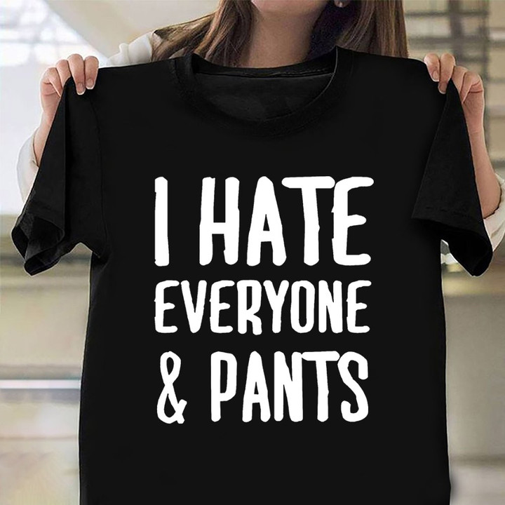 I Hate Everyone And Pants T-Shirt Funny Statement Shirt Best Birthday Gift Ideas