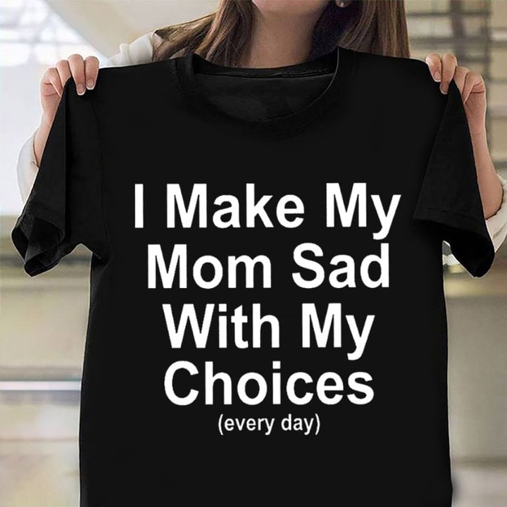 I Make My Mom Sad With My Choices Everyday T-Shirt Funny Mom Daughter Shirts