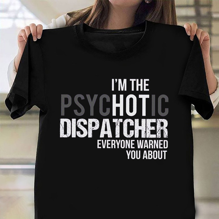 I'm The Hot Psychotic Dispatcher T-Shirt Funny Dispatcher Shirts Gift Ideas