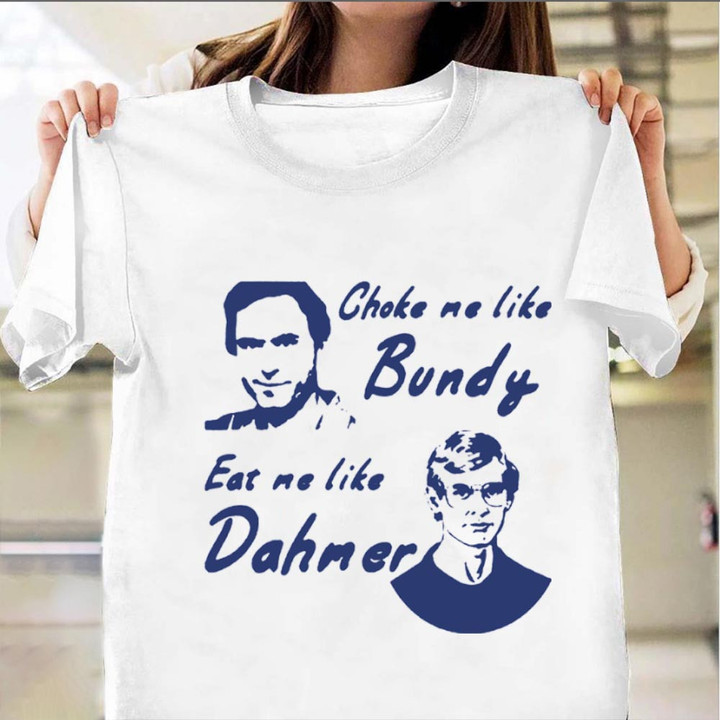 Choke Me Like Bundy Shirt Choke Me Like Bundy Eat Me Like Dahmer T-Shirt Clothing