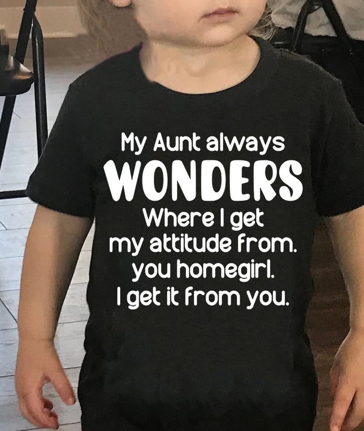 My Aunt Always Wonders Where I Get My Attitude From Toddler Shirt Funny Gifts From Aunts