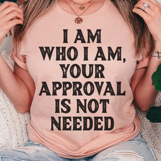 I Am Who I Am Your Approval Is Not Needed Shirt Cool Sayings Tee Shirt Apparel Gift