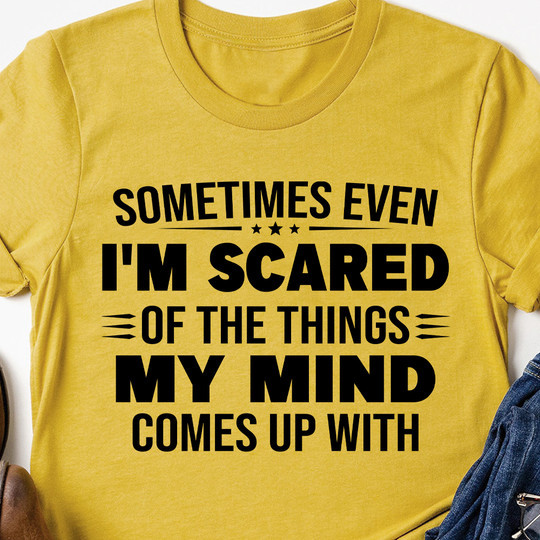 Sometimes Even I'm Scared Of The Things My Mind Comes Up With T-Shirt Best Statement Shirts