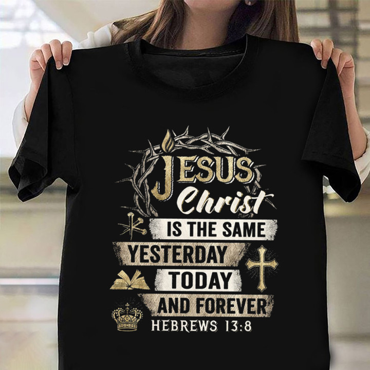 Jesus Christ Is The Same Yesterday Today And Forever Shirt Bible Verse Christian Apparel