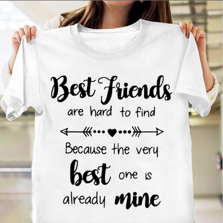 Best Friends Are Hard To Find Because The Very Best On Is Already Mine Shirt Best Friend Gifts