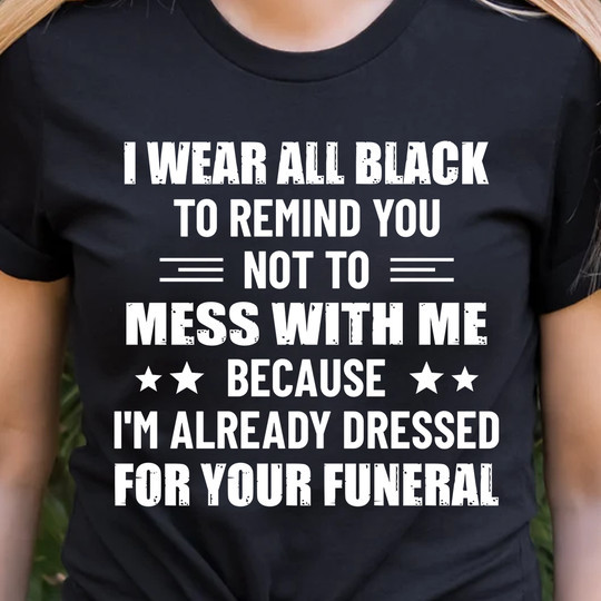 I Wear All Black To Remind You To To Mess With You Shirt Cool Tee Shirt Sayings Phrases