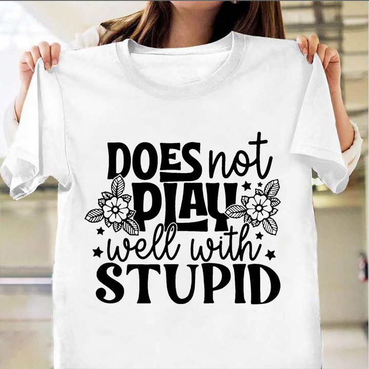 Does Not Play Well With Stupid Shirt Funny Slogan Tees Gifts For Best Fried