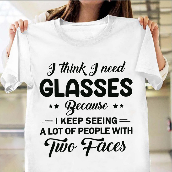 I Think I Need Glasses Because I Keep Seeing A Lot Of People With Shirt Funny Sarcastic Gifts
