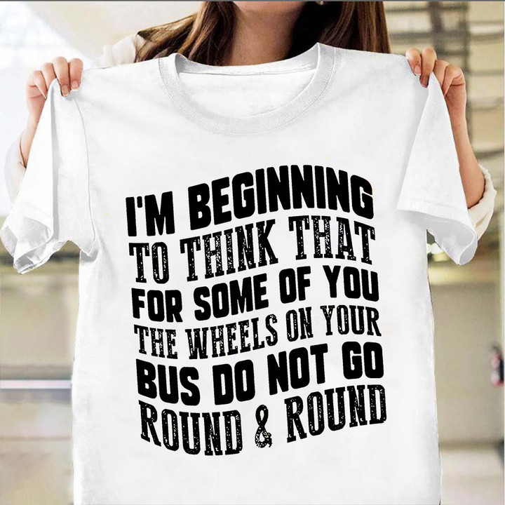 I'm Starting For Some Of You The Wheels On Your Bus Don't Round Shirt Funny Quotes Gifts