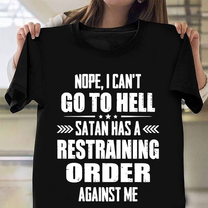 Nope I Can't Go To Hell Satan Has A Restraining Order Shirt Funny Saying T-Shirts For Guys Gift
