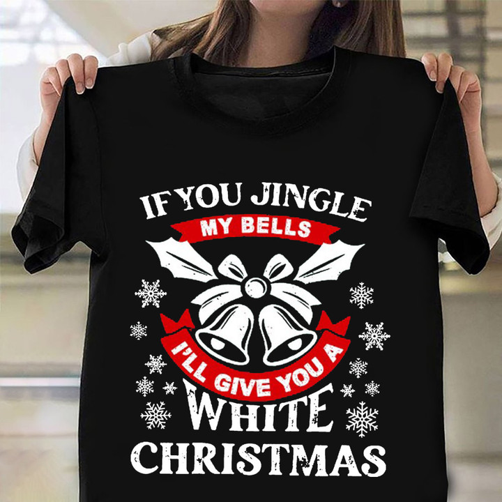 If You Jingle My Bells I'll Give You A White Christmas Shirt Funny Christmas Tees Gift For Dude