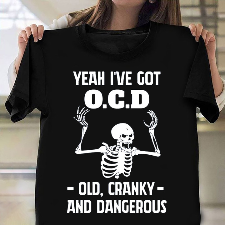 Yeah I've Got OCD Old Cranky And Dangerous Shirt Hilarious T-Shirt Sayings Gift For Dad