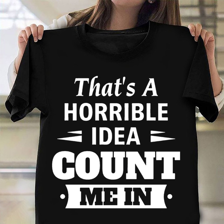 That's A Horrible Idea Count Me In Shirt Funny Quote T-Shirt Gifts For Friends