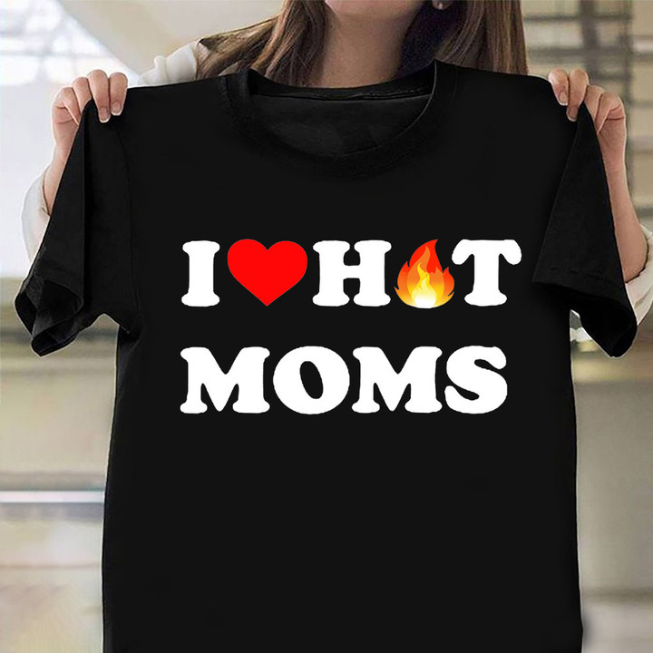 I Love Hot Moms T-Shirt Funny Mens Shirt Clothing