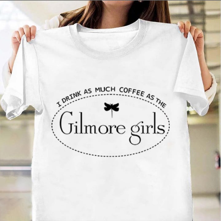 Gilmore Girls Shirt I Drink As Much Coffee As Gilmore Girls Fans Clothing Gift