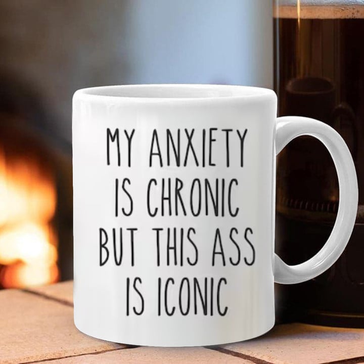 My Anxiety Is Chronic But This Ass Is Iconic Mug Funny Coffee Mug Gift For Her Him
