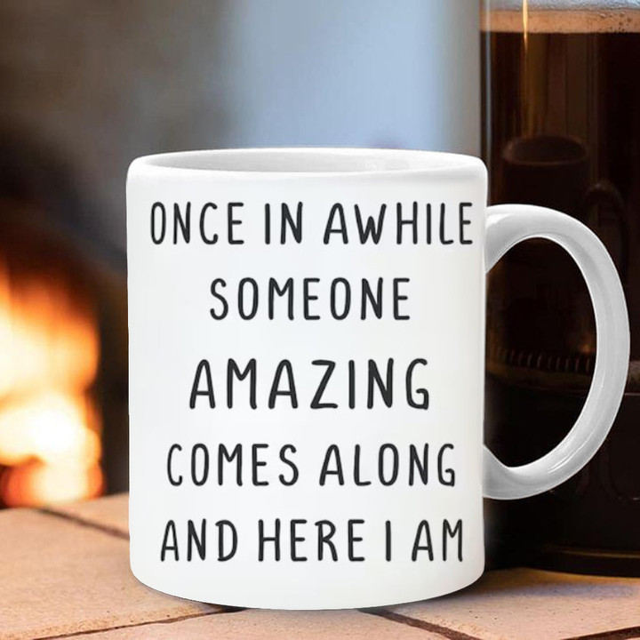 Once In A While Someone Amazing Comes Along And Here I Am Mug Funny Quote Mug Gift For Teens