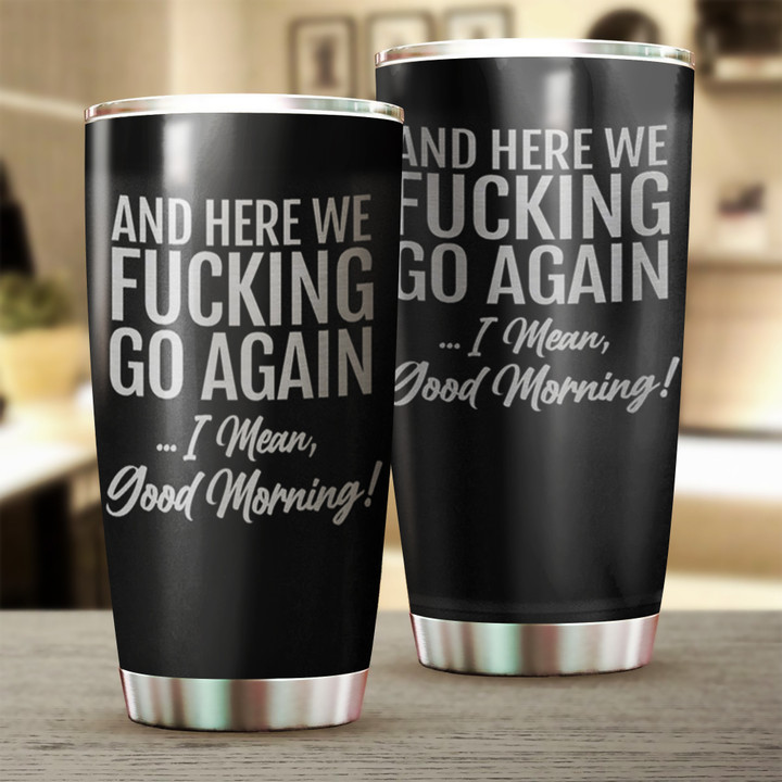 And Here We Go Again I Mean Good Morning Tumbler Funny Sarcastic Insulated Tumbler