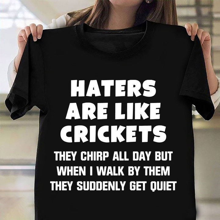 Haters Are Like Crickets They Chirp All Day Shirt Funny Saying T-Shirt Gift For Friends