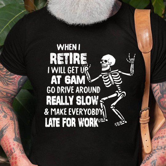 Skull When I Retire I Will Get Up At 6Am Go Drive Around Really Slow Shirt Funny Saying Gifts