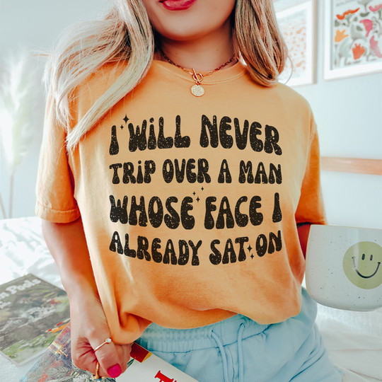 I Will Never Trip Over A Man Whose Face I Already Sat On Shirt Funny T-Shirt Sayings Clothing