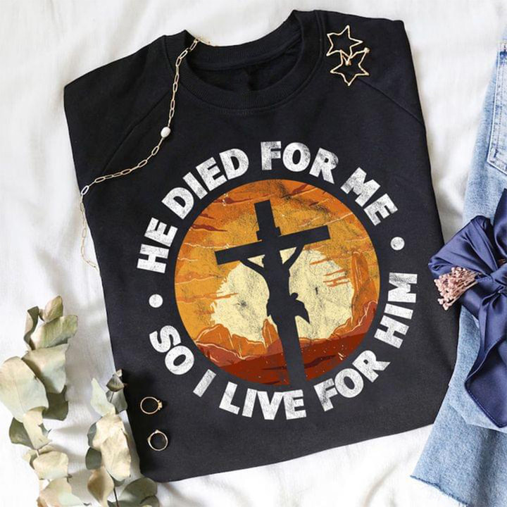 He Died For Me So I Live For Him Shit-Rt Cool Christian Shirts Gifts For Him Her
