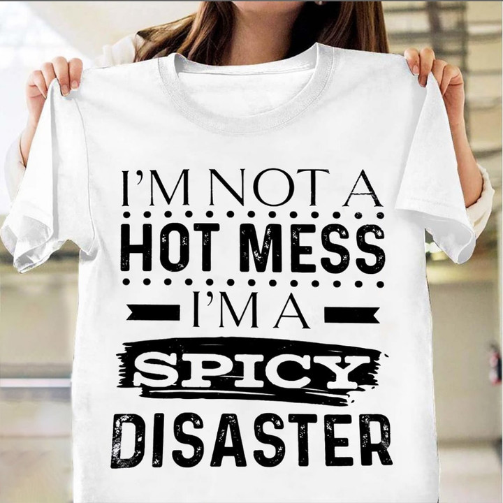 I'm Not A Hot Mess I'm A Spicy Disaster Shirt Hilarious T-Shirt Sayings Gifts For Friends