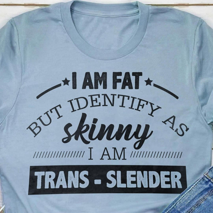 I Am Fat But Identify As Skinny I Am Trans Slender T-Shirt Funny Shirt Sayings For Adults