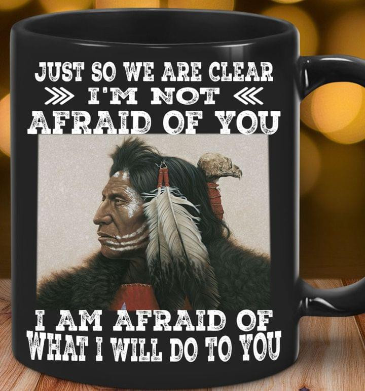 Native Just So We Are Clear I'm Not Afraid Of You Mug Themed Native American Gift Items